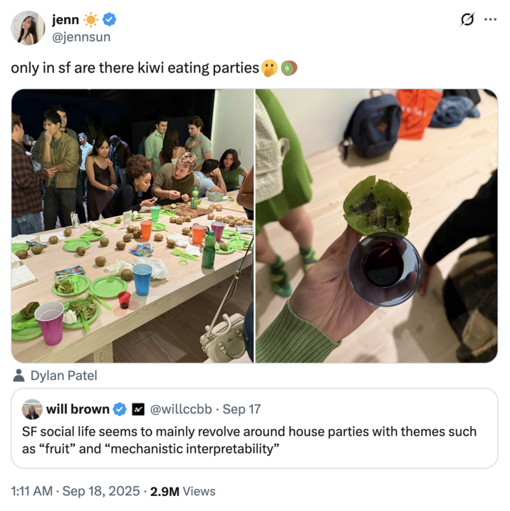 jenn @jennsun only in sf are there kiwi eating parties Dylan Patel will brown ☑@willccbb Sep 17 SF social life seems to mainly revolve around house parties with themes such as