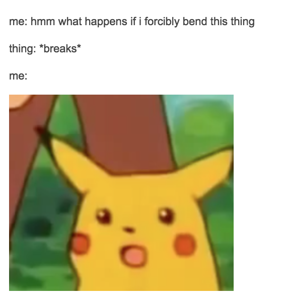 Tumblr post describing a situation where the poster wonders what happens if they bend an object then using a surprised Pikachu face as their reaction to the object breaking