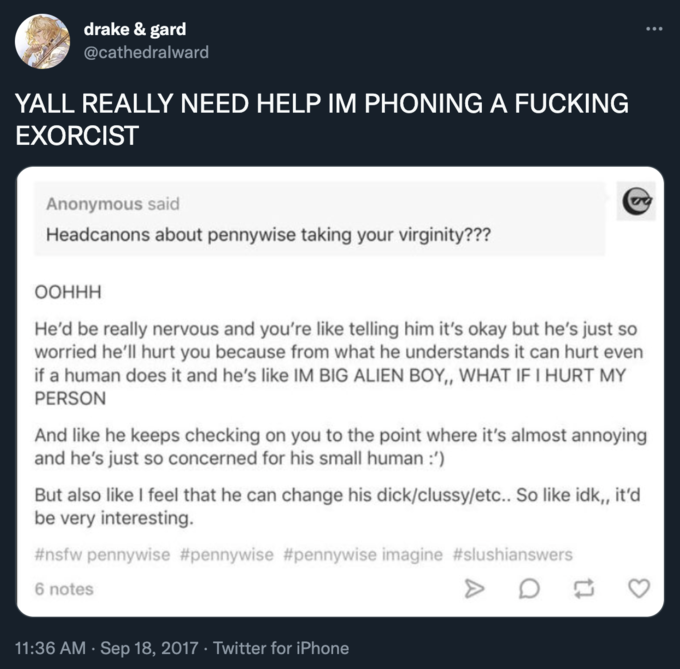 Anonymous said Headcanons about pennywise taking your virginity??? ООННН He